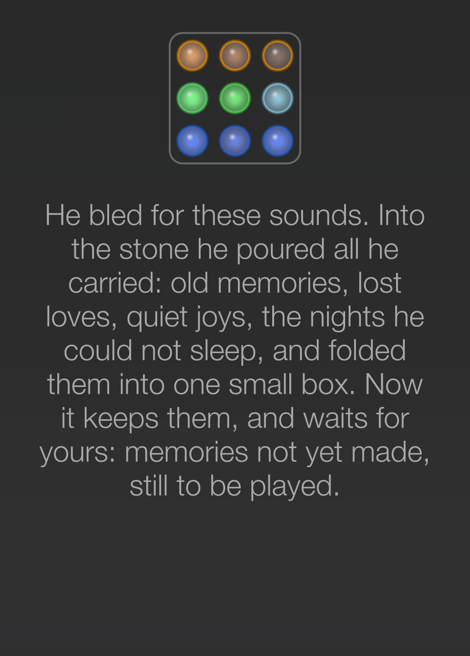 The memory card. He bled for these sounds. Into the stone he poured all he carried: old memories, lost loves, quiet joys, the nights he could not sleep, and folded them into one small box. Now it keeps them, and waits for yours: memories not yet made, still to be played.